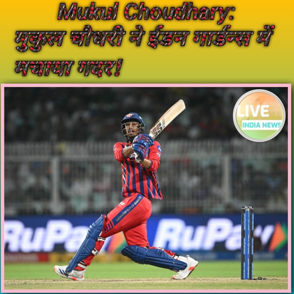 Mukul Choudhary: फियरलेस मुकुल चौधरी ने ईडन गार्डन्स में मचाया गदर, जड़े 7 गगनचुंबी छक्के। Mukul Choudhary- Live India News